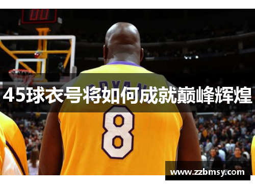 45球衣号将如何成就巅峰辉煌