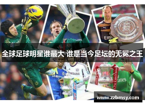 全球足球明星谁最大 谁是当今足坛的无冕之王