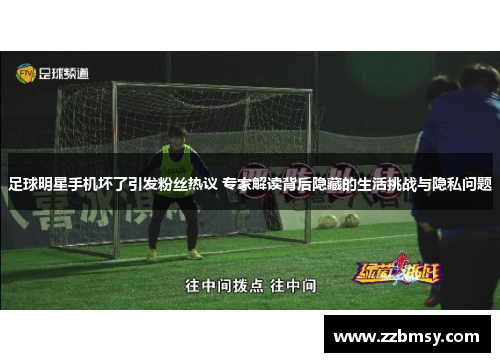 足球明星手机坏了引发粉丝热议 专家解读背后隐藏的生活挑战与隐私问题