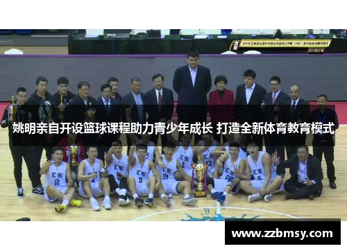 姚明亲自开设篮球课程助力青少年成长 打造全新体育教育模式