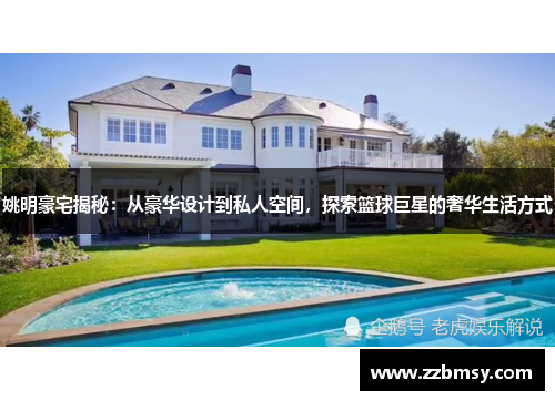 姚明豪宅揭秘：从豪华设计到私人空间，探索篮球巨星的奢华生活方式
