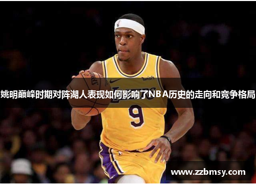 姚明巅峰时期对阵湖人表现如何影响了NBA历史的走向和竞争格局