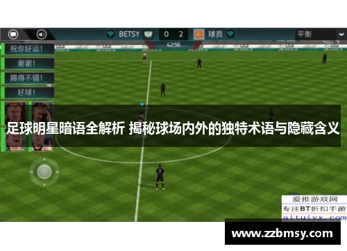 足球明星暗语全解析 揭秘球场内外的独特术语与隐藏含义
