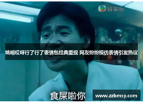 姚明哎呀行了行了表情包经典重现 网友纷纷模仿表情引发热议