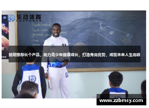 姚明推荐长个产品，助力青少年健康成长，打造身高优势，成就未来人生高峰
