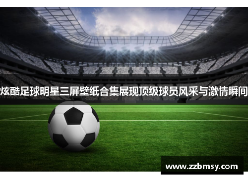 炫酷足球明星三屏壁纸合集展现顶级球员风采与激情瞬间