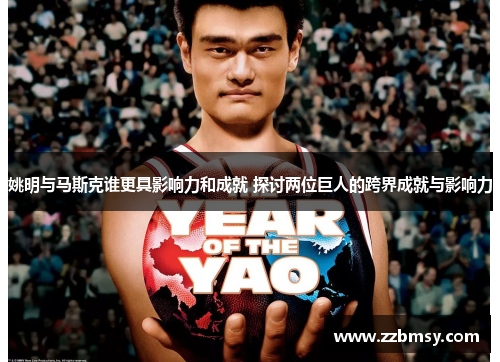 姚明与马斯克谁更具影响力和成就 探讨两位巨人的跨界成就与影响力