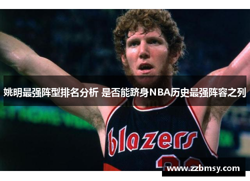 姚明最强阵型排名分析 是否能跻身NBA历史最强阵容之列