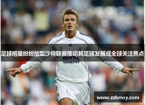 足球明星纷纷加盟沙特联赛推动其足球发展成全球关注焦点