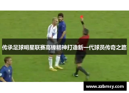 传承足球明星联赛高锋精神打造新一代球员传奇之路