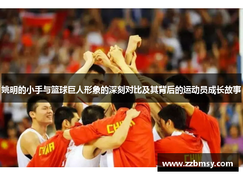 姚明的小手与篮球巨人形象的深刻对比及其背后的运动员成长故事