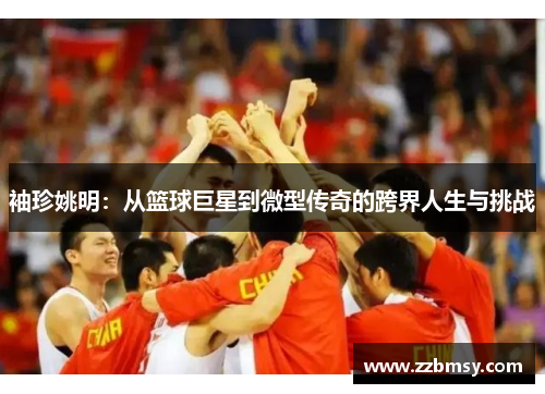 袖珍姚明：从篮球巨星到微型传奇的跨界人生与挑战