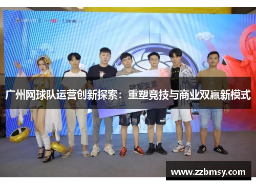 广州网球队运营创新探索：重塑竞技与商业双赢新模式