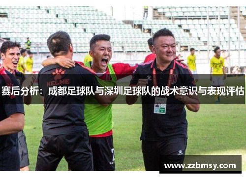 赛后分析：成都足球队与深圳足球队的战术意识与表现评估