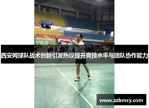 西安网球队战术创新引发热议提升竞技水平与团队协作能力