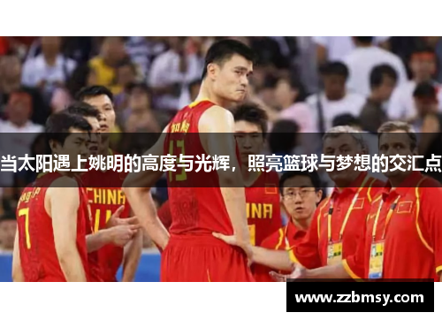 当太阳遇上姚明的高度与光辉，照亮篮球与梦想的交汇点