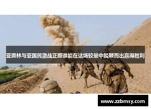 亚奥林与亚国民激战正酣谁能在这场较量中脱颖而出赢得胜利