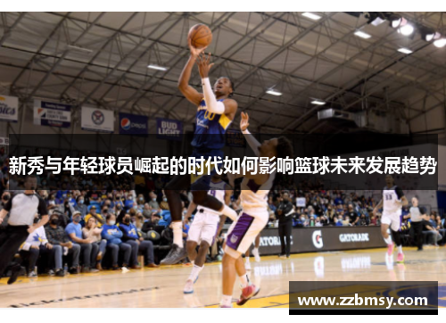 新秀与年轻球员崛起的时代如何影响篮球未来发展趋势