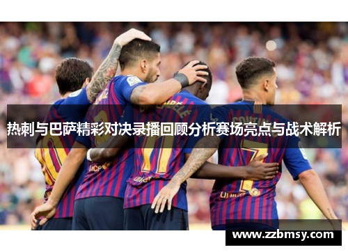 热刺与巴萨精彩对决录播回顾分析赛场亮点与战术解析