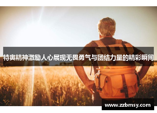 特奥精神激励人心展现无畏勇气与团结力量的精彩瞬间