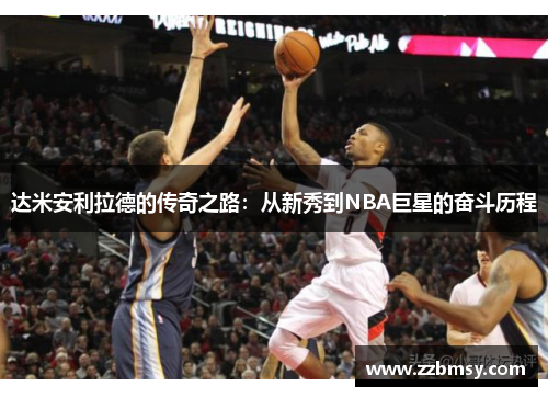达米安利拉德的传奇之路：从新秀到NBA巨星的奋斗历程